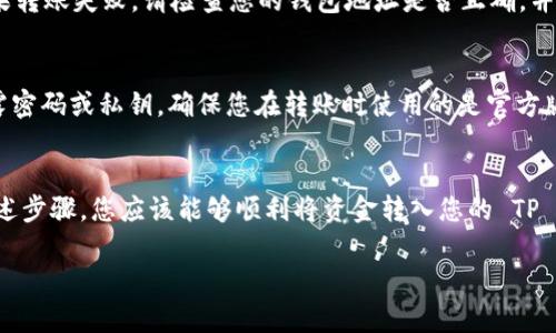 要将资金转入 TP 钱包，您可以按照以下步骤进行操作。请注意，这些步骤可能因您使用的具体应用和钱包版本而有所不同，请根据实际情况进行调整。

步骤一：下载和安装 TP 钱包
如果您尚未安装 TP 钱包，首先需要在您的设备上下载并安装该应用。您可以在手机的应用商店（如 App Store 或 Google Play）中搜索“TP 钱包”进行下载。

步骤二：注册或登录您现有帐户
安装完成后，打开 TP 钱包应用。您可以选择注册一个新账户，或是登录您已有的账户。如果您是第一次使用，请按照屏幕提示完成注册流程，包括设置密码、输入手机号码等。

步骤三：获取您的钱包地址
登录后，您将看到您的钱包首页。在这里，您需要找到自己的钱包地址。通常，您可以在主页上看到“接收”或“充值”按钮，点击后可以显示您的钱包地址或二维码。复制此地址，以备后续使用。

步骤四：选择转账来源
根据您要转账的资金来源，选择合适的方法。常见的转账来源包括其他加密钱包、交易所或银行账户。确保您在转账时选择的是支持 TP 钱包的转账方式。

步骤五：进行转账
如果您从其他加密钱包转入资金，请在该钱包中选择发送选项，输入您的 TP 钱包地址，并输入您要转账的金额。然后，确认所有信息无误后，提交转账。

步骤六：等待转账确认
一旦提交转账请求，您需要等待确认。转账的时间取决于区块链网络的繁忙程度。通常情况下，转账可能会在几分钟内到达，但在高峰时期可能需要更长的时间。

步骤七：查看交易状态
返回 TP 钱包，您可以在首页查看您的余额和交易历史。如果一切顺利，您会看到新增加的金额。如果转账失败，请检查您的钱包地址是否正确，并尝试重新转账。

其他注意事项
在进行转账之前，请确保您了解相关的交易费用及风险。此外，务必保持您的钱包信息安全，不要泄露密码或私钥。确保您在转账时使用的是官方版本的钱包应用。

总结
转账到 TP 钱包的过程相对简单，但确保信息的准确性和账户的安全要是十分重要的。通过遵循上述步骤，您应该能够顺利将资金转入您的 TP 钱包中。如果您在操作过程遇到任何问题，建议查阅 TP 钱包的官方帮助文档或联系客服获取支持。

希望这个简要的步骤能帮助您顺利转账到 TP 钱包！