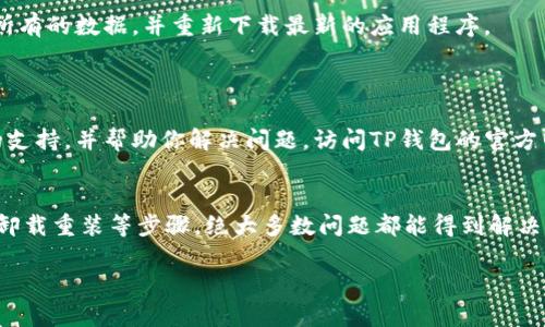 如果你的TP钱包的logo图案不显示，可能是由于以下几个原因导致的。下面我们将逐一分析并给出解决方法。

### 1. 网络连接问题
TP钱包的图标和其他内容都需要通过网络加载。如果你的网络连接不稳定，可能会导致logo无法正常显示。建议检查你的网络连接，确保你的设备可以连接到互联网。你可以尝试在浏览器中打开其他网页，查看网络是否正常。

### 2. 应用缓存问题
有时候，应用的缓存数据可能会导致显示问题。尝试清除TP钱包的缓存，这样可以解决很多小问题。以下是清除缓存的步骤：
在手机设置中找到“应用管理”或“应用程序”，然后找到TP钱包，点击进入后选择“清除缓存”。这样操作后，重新打开TP钱包，查看logo是否能够正常显示。

### 3. 应用版本过旧
如果你使用的TP钱包版本过旧，可能也会导致某些功能不正常。前往应用商店检查是否有更新。如果有新的版本，建议进行更新，确保使用最新版本的TP钱包，以保证最佳的使用体验。

### 4. 软件冲突
有时候，其他应用程序可能会与TP钱包发生冲突，导致图标无法显示。如果刚安装过其他应用，可以尝试卸载这些应用程序，看看是否可以解决问题。

### 5. 系统问题
如果你的手机操作系统遇到了问题，也可能影响到TP钱包的正常显示。确保你的手机系统是最新版本。如果系统更新可用，建议进行更新。

### 6. 重新安装应用
如果尝试了以上方法仍然无法解决问题，可以考虑卸载TP钱包，然后重新安装。这将清除所有的数据，并重新下载最新的应用程序。
在卸载前，请确保备份你的钱包数据，这样可以避免丢失重要的资料。

### 7. 联系客服
如果以上措施都没有效果，最后的解决方案是联系TP钱包的客服。他们能够提供更专业的支持，并帮助你解决问题。访问TP钱包的官方网站，寻找到客服联系方式，进行详细咨询。

### 总结
当TP钱包logo无法显示时，不必过于慌张。通过查看网络连接、清理缓存、检查应用版本和卸载重装等步骤，绝大多数问题都能得到解决。如果问题持续存在，建议联系专业的客服团队以获得进一步帮助。

希望以上信息能够帮助你解决问题，顺利使用TP钱包！如果还有其他疑问，欢迎随时联系。