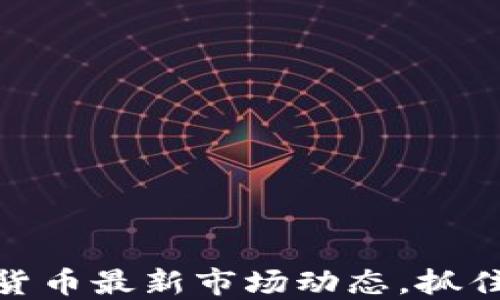 
探索数字货币最新市场动态，抓住投资机会