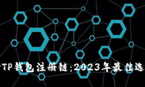 如何选择TP钱包注册链：2023年最佳选择与指南