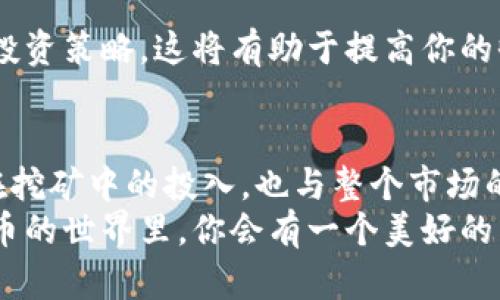 如何查看TP钱包里的矿池资金？详细指南与技巧

TP钱包, 矿池资金, 查看资金, 加密货币/guanjianci

一、什么是TP钱包？
TP钱包（Trust Wallet）是一款备受欢迎的加密货币钱包。它不仅支持多种数字资产的存储，还提供了用户友好的界面。TP钱包允许用户直接在手机上管理他们的加密资产，包括比特币、以太坊等主流币种。

二、矿池资金的概念
矿池是许多加密货币用户共同参与挖矿的形式。通过将算力合并在一起，矿工们能更高效地完成挖矿任务，获得相应的奖励。这些奖励会集中到一个账户中，之后再按照参与者的贡献比例进行分配。
在TP钱包中，矿池资金通常指的是你参与矿池挖矿所获得的奖励。查看矿池资金的方式，会帮助用户了解自己在挖矿活动中的表现，也有助于做出更明智的投资决策。

三、如何查看TP钱包里的矿池资金？
查看TP钱包里的矿池资金其实并不复杂。以下是详细的步骤：

h41. 安装并打开TP钱包/h4
首先，在你的移动设备上安装TP钱包。如果你还没有账户，请先创建一个新账户。安装完成后，打开TP钱包。

h42. 登录你的账户/h4
输入你的助记词或私钥，登录到你的TP钱包。在登录后，你会看到你的主界面，界面上会列出你的数字资产总览。

h43. 访问“矿池”或“挖矿”选项/h4
在主界面的导航菜单中，寻找“矿池”或“挖矿”选项。有时，这个选项可能被称为“DeFi”或其他名称。点击进入。

h44. 查看矿池资金信息/h4
在矿池或挖矿界面中，你可以看到你参与的矿池的信息。这些信息通常包括你的投资金额、当前的收益、矿池的总资产等。

h45. 定期检查，并记录变化/h4
建议定期登录TP钱包，查看矿池资金的变化。不同的投资策略和市场状况可能会导致矿池资金的波动。

四、注意事项
在查看和管理矿池资金时，有一些注意事项：

h41. 安全性/h4
确保你的TP钱包安全。如果你的钱包被盗或丢失，所有资产可能会遭受损失。因此，务必备份你的助记词，并保证密码的复杂性。

h42. 选择稳定的矿池/h4
在选择参与的矿池时要谨慎。一些不可信的矿池可能会导致资金损失，和不稳定的收益。推荐选择那些有良好声誉和稳定收益的矿池。

h43. 持续学习/h4
加密货币市场变化迅速，因此需要不断学习相关知识。关注市场动向，了解新的挖矿技术和投资策略。这将有助于提高你的收益。

五、总结
通过上述步骤，你现在知道如何查看TP钱包里的矿池资金了。矿池的收益不仅仅反映了你在挖矿中的投入，也与整个市场的动态息息相关。希望大家能通过这个简单的指南，更加顺畅地管理和增加自身的加密资产。
无论你是新手还是资深玩家，经常检查和你的投资策略是至关重要的。加油，相信在加密货币的世界里，你会有一个美好的未来！