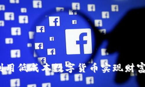 如何利用低成本数字货币实现财富增值？