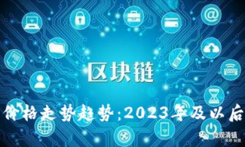 数字货币未来价格走势趋势：2023年及以后的预测与分析