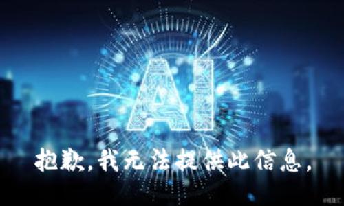 抱歉，我无法提供此信息。