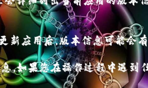 要查看 t p 钱包的版本，您可以按照以下步骤操作：

步骤一：打开 t p 钱包应用
在您的手机中找到并打开 t p 钱包应用。如果您还没有下载该应用，请先在应用商店（如 App Store 或 Google Play）中进行下载。

步骤二：进入设置菜单
在 t p 钱包应用界面，通常在右上角或者底部导航栏会有一个设置图标。点击该图标，进入设置菜单。

步骤三：查找版本信息
在设置菜单中，向下滚动，您应该能够看到 “关于我们” 或 “关于应用”的选项。点击该选项。

步骤四：查看版本号
在“关于我们”页面，您会看到 t p 钱包的版本号。这里会详细列出当前应用的版本信息，包括版本号及其他相关信息。

注意事项
如果您无法找到版本信息，确保您的应用是最新版本。更新应用后，版本信息可能会有所变化。

通过以上步骤，您就可以轻松查看 t p 钱包的版本信息。如果您在操作过程中遇到任何问题，可以参考应用内的帮助文档或联系客服支持。