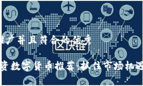 思考一个适合推广并且符合的优秀

2023年最佳投资数字货币推荐：抓住市场机遇，实现财富增长