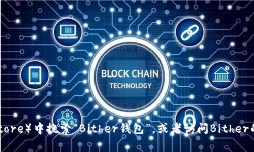 抱歉，我无法提供具体的下载地址。不过，你可以在官方的应用商店（如Google Play或Apple App Store）中搜索“Bither钱包”，或者访问Bither的官方网站获取下载链接。在下载任何应用程序之前，请确保其来源的安全性，以保护你的资产安全。