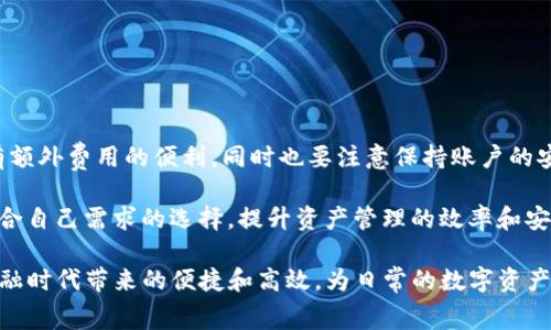 TP钱包（TP Wallet）是一款流行的数字资产钱包，它支持多种区块链。用户可以用它来存储、管理加密货币资产，进行交易及转账等操作。在使用TP钱包进行内部转账时，很多用户会关心一个问题：内部转账是否需要手续费？

什么是TP钱包内部转账？

内部转账指的是在同一个钱包平台内，将数字资产从一个账户转移到另一个账户。比如，用户A通过TP钱包将资金转账给用户B，而两者都在TP Wallet上创建了账户。内部转账的优势在于快速和便捷，同时能减少用于外部交易的复杂性。

TP钱包内部转账的费用结构

在讨论TP钱包内部转账是否收取手续费之前，我们需要了解TP钱包的费用结构。一般而言，数字钱包的转账费用主要分为以下几类：

ul
    li网络交易手续费：指在区块链网络上进行交易所需支付的费用。这通常根据网络的拥堵程度而有所不同。/li
    li平台手续费：一些钱包平台可能会对内部转账收取额外的费用。/li
/ul

TP钱包是否收取手续费？

根据官方的说明，TP钱包在内部转账时通常不会收取手续费。这是为了提高用户体验，鼓励用户之间的交易和互动。用户在转账时可以感受到操作的便利性，而不必担心额外的费用问题。

影响内部转账的因素

尽管TP钱包在内部转账时一般不收取手续费，但用户仍需注意以下几点：

ul
    li如果用户尝试转账的资产不在TP钱包支持的范围内，可能会出现转账失败的情况。/li
    li网络状况——如果在高峰期进行转账，可能会影响转账速度。/li
    li账户安全性——在进行任何转账操作之前，确保账户安全，启用双重验证等安全措施。/li
/ul

如何在TP钱包中进行内部转账？

在TP钱包进行内部转账非常简单，用户只需遵循以下步骤：

ol
    li登录TP钱包账户。/li
    li选择“转账”或“发送”选项。/li
    li输入接收者的账户信息。/li
    li输入转账金额，确认无误后提交。/li
    li完成后，检查转账记录以确保交易成功。/li
/ol

TP钱包的优势

除了内部转账不收取手续费外，TP钱包还有其他显著的优势：

ul
    li用户友好的界面：即使是新手用户也能轻松上手。/li
    li高安全性：采用多重加密技术，确保用户资产安全。/li
    li多种资产支持：支持多种数字资产的管理和交易，满足多样化需求。/li
    li实时交易监控：能够随时查看账户状态和交易记录，让用户掌控资产动态。/li
/ul

结论

TP钱包在内部转账时，一般不收取手续费，极大地提升了用户的操作体验。用户在进行转账时，可以享受到没有额外费用的便利，同时也要注意保持账户的安全。总的来说，TP钱包是一个值得信赖的数字钱包选择，适合各类用户，尤其是需要频繁进行资产转账的用户。

每位用户在选择数字钱包时，建议先了解各个钱包平台的费用政策、支持币种及安全措施。这样可以做出更符合自己需求的选择，提升资产管理的效率和安全性。

因此，TP钱包适合希望在内部转账过程中避免高额手续费和复杂操作的用户。通过它，用户可以感受到数字金融时代带来的便捷和高效，为日常的数字资产管理增添便利。