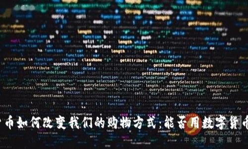 数字货币如何改变我们的购物方式：能否用数字货币买菜？