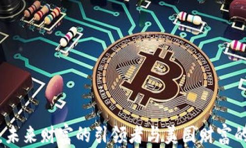 
数字货币：未来财富的引领者与美国财富的对比分析