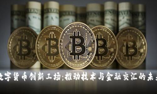 数字货币创新工场：推动技术与金融交汇的未来
