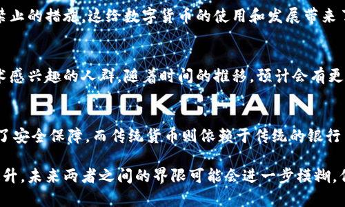 数字货币和传统货币之间的区别主要体现在几个关键方面，以下是对它们的详细比较。

1. 定义和形式
传统货币是指由国家或地区的政府发行的法定货币，它包括纸钞和硬币等有形形式。而数字货币是以电子形式存在的货币，可以是中央银行发行的，也可以是私人公司或个人创建的。

2. 发行和监管
传统货币通常由中央银行控制和监管，维护其价值和稳定性。而数字货币的发行方式更为多样，有些数字货币是去中心化的，使用区块链技术，没有单一实体来控制。例如，比特币就是一个去中心化的数字货币。

3. 交易方式
使用传统货币进行交易需要通过银行、支付系统或其他金融机构，而数字货币可以通过点对点的方式进行交易，交易双方可以直接通过网络进行转账。这种方式常常更快且费用较低。

4. 交易记录
传统货币的交易记录通常由银行或金融机构维护，而数字货币通过区块链技术记录，确保透明性和不可篡改性。这样，所有的交易信息都公开可查，旨在增强信任。

5. 价值波动
传统货币通常相对稳定，受政府和经济因素的影响。而数字货币的价值波动较大，受到市场供需、投资者情绪等多种因素的影响。这使得投资数字货币具有一定的风险。

6. 适用范围
传统货币的使用范围非常广泛，几乎所有商家和服务提供者都接受。然而，数字货币的使用仍然有限，尽管越来越多的商家开始接受比特币和其他数字货币作为支付方式。

7. 安全性
传统货币在存储和交易方面通常由银行和金融机构提供保障，而数字货币的安全性依赖于技术。如密钥的保管和网络安全性。一旦丢失或被盗，取回的难度较大。

8. 法律地位
数字货币的法律地位在不同国家有所不同。目前，一些国家对数字货币持支持态度，而另一些国家则采取限制或禁止的措施。这给数字货币的使用和发展带来了不确定性。

9. 用户群体
传统货币的使用群体广泛，几乎每个人都在使用。而数字货币的主要用户多为技术创新者、投资者以及对新兴技术感兴趣的人群。随着时间的推移，预计会有更多的人加入这一行列。

10. 技术背景
数字货币如比特币和以太坊等是基于区块链技术的。这项技术的去中心化和不可篡改性为数字货币的交易提供了安全保障。而传统货币则依赖于传统的银行系统和法律框架。

总结来说，数字货币与传统货币在多个方面具有显著的区别。随着技术的不断发展和人们对数字货币的接受度提升，未来两者之间的界限可能会进一步模糊，但目前它们在形式、监管和使用方式等方面有着根本的差异。这也为投资者和用户在选择时提供了多种考量因素。