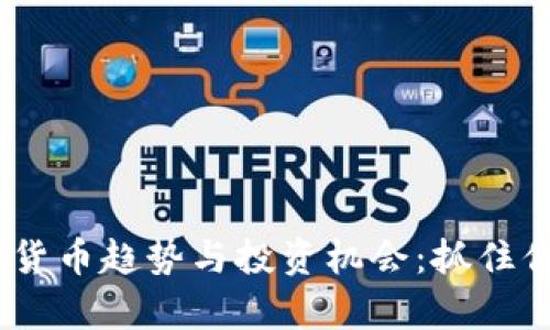 2023年最新数字货币趋势与投资机会：抓住你的财富增长机遇