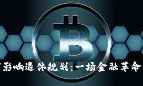 数字货币如何影响退休规划：一场金融革命的挑战与机遇