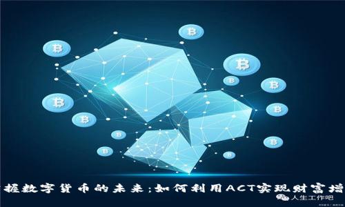 掌握数字货币的未来：如何利用ACT实现财富增值