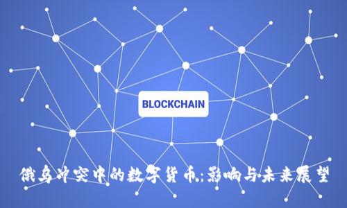 俄乌冲突中的数字货币：影响与未来展望