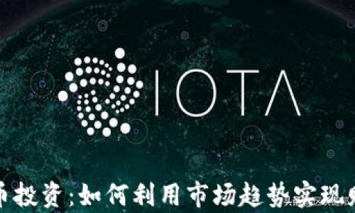 
数字货币投资：如何利用市场趋势实现财富增长