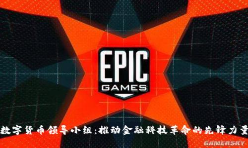 数字货币领导小组：推动金融科技革命的先锋力量