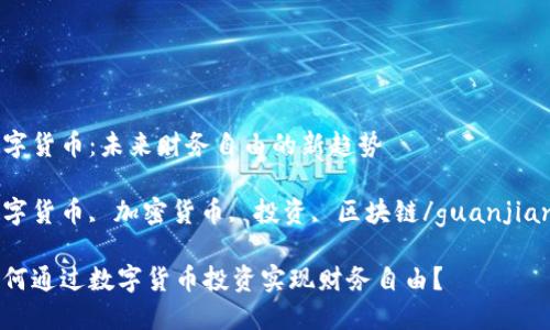 数字货币：未来财务自由的新趋势

数字货币, 加密货币, 投资, 区块链/guanjianci

如何通过数字货币投资实现财务自由？