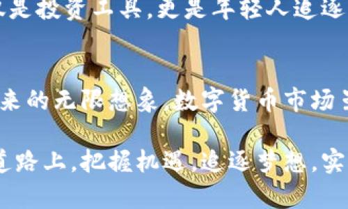 数字货币时代的领军者：金灿荣如何引领投资者走向财富自由

数字货币, 金灿荣, 投资, 财富自由/guanjianci

引言：数字货币的风潮
在过去几年中，数字货币以惊人的速度崛起。诸如比特币、以太坊等加密货币成为许多投资者的新宠。随着区块链技术的发展，数字货币的应用场景不断扩展。越来越多的人开始关注这一领域，为自己的投资组合增添新的可能性。

而在这一波数字货币热潮中，金灿荣作为一位业内知名的专家，不仅为众多投资者提供了专业指导，还通过个人的成功故事，激励了成千上万的人踏上了数字货币的投资之路。

金灿荣的背景与成就
金灿荣，作为数字货币领域的专家和投资者，以其独特的视角和专业知识著称。他曾供职于多家知名金融机构，参与过多个数字货币相关的项目。在此过程中，他积累了丰富的经验，也建立起了广泛的行业人脉。

他的成功并非偶然。金灿荣凭借着敏锐的市场洞察力和扎实的金融基础，成功预测了多个数字货币的涨跌趋势。与此同时，他还积极参与投资教育，帮助初学者理解数字货币市场的复杂性。

如何利用金灿荣的经验实现财富自由
财富自由的概念在当今社会越来越受到关注。金灿荣的成功故事无疑为众多追求财富自由的人提供了灵感。那么，普通人如何借助金灿荣的经验来实现自己的财富梦想呢？

h41. 了解市场动态/h4
首先，想要在数字货币领域取得成功，深入了解市场动态至关重要。金灿荣强调，投资者应时刻关注市场的变化，了解行业趋势。定期阅读专业文章、参加相关讲座，可以帮助投资者建立对市场的基本认识。

h42. 分析技术和基本面/h4
其次，投资者需要懂得分析数字货币的技术层面和基本面。金灿荣建议，关注项目团队、技术背景以及市场需求等因素。这些都是判断一项数字货币价值的重要指标。通过多维度的分析，投资者能更清晰地把握投资机会。

h43. 建立合理的投资策略/h4
金灿荣在投资方面的另一个重要观点是建立合理的投资策略。他认为，投资不应盲目跟风，而是需要根据个人的风险承受能力来制定计划。设定目标、分散投资、控制仓位，都是避免投资风险的重要手段。

h44. 学会应对市场波动/h4
市场的波动是永恒的真理，尤其是在数字货币市场。金灿荣强调，保持冷静、理智的心态至关重要。即使在市场大幅震荡时，投资者也应避免情绪化的决策。学会耐心持有，或在价格低迷时分批买入，通常能带来不错的收益。

案例分析：金灿荣的成功投资
为了更好地理解金灿荣的投资思路，我们不妨看看他的一些成功案例。这些案例不仅反映了他的投资理念，也为其他投资者提供了参考。

h41. 比特币的早期投资/h4
早在2012年，金灿荣便开始投资比特币。当时，这一数字货币的价值仅为数十美元。但他深信这一技术的未来潜力，果断入场。随着比特币的迅速增长，他的投资在几年内实现了巨额回报。这一成功不仅为他赢得了名声，也证明了他对市场的独到见解。

h42. 以太坊的技术分析/h4
另一个值得一提的案例是以太坊。金灿荣通过对其智能合约技术的深入分析，识别了其未来的发展潜力。他在以太坊的早期投资使他从中获得了可观的收益，也为后来的投资者展示了技术分析的重要性。

金灿荣对投资者的建议
作为数字货币投资的引导者，金灿荣有不少宝贵的建议。他鼓励每位投资者都应保持对学习的热忱，定期关注市场变化与技术发展。此外，他还强调建立风险意识，合理配置资产和资金。

h41. 持续学习/h4
金灿荣认为，数字货币市场变化迅速，投资者必须不断学习新知识。他建议阅读相关书籍、参加线上课程，或加入投资者社群，以保持信息的更新。

h42. 风险分散/h4
在投资策略中，金灿荣特别强调风险分散的重要性。他建议投资者不应将所有资金投入单一资产，而是要合理配置，分散到不同种类的数字货币中。这样可以降低潜在风险，提高投资的安全性。

文化与情感的连接
数字货币不仅是财富的象征，更是新兴文化的代表。金灿荣非常重视这一点。他认为，理解数字货币背后的文化和社区价值，可以帮助投资者更深入地理解市场。

在很多国家，数字货币已经成为一种新的文化象征。比如，在一些科技创新活跃的地区，比特币和以太坊不仅仅是投资工具，更是年轻人追逐梦想、追求自由的象征。金灿荣在这一方面也给予了赞许，他鼓励投资者关注数字货币所代表的社会价值。

结语：迈向未来的探索之路
在数字货币时代，金灿荣作为一位成功投资者与导师，不仅为我们提供了成功之路的指导，更激发了我们对未来的无限想象。数字货币市场虽有风险，但也充满了机遇。

从金灿荣的成功故事中，我们能够学习到许多宝贵的经验和教训。希望每位投资者都能在这条探索与创新的道路上，把握机遇，追逐梦想，实现自己的财富自由。