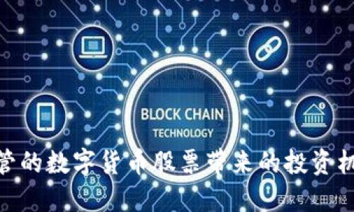 探索受监管的数字货币股票带来的投资机遇与风险