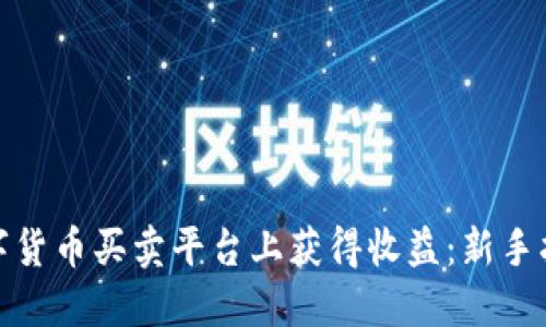 如何在数字货币买卖平台上获得收益：新手指南与策略