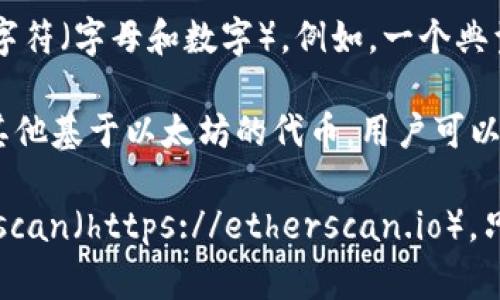 以太坊钱包的地址是一个由42个字符组成的字符串，通常以“0x”开头，后面跟着40个十六进制字符（字母和数字）。例如，一个典型的以太坊地址可能看起来像这样：`0x32Be3435E7566B703fD5b7e7f2DA4B3e2Dd9D0D`。

每一个以太坊地址都对应着一个特定的钱包，这个钱包可以用于接收和发送以太币（ETH）以及其他基于以太坊的代币。用户可以通过各种方式创建以太坊地址，包括使用线上交易所、创建个人钱包软件或者使用硬件钱包。

如果你想要查看某个特定的钱包地址的余额或交易记录，可以使用以太坊区块浏览器，如Etherscan（https://etherscan.io）。只需在网站的搜索栏中输入以太坊地址，便能快速查看该地址的相关信息。