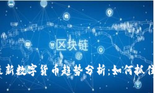 2023年最新数字货币趋势分析：如何抓住投资机会