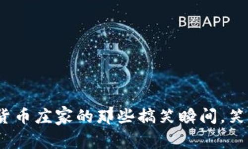 爆笑！数字货币庄家的那些搞笑瞬间，笑到停不下来