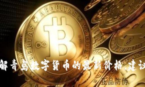 抱歉，我无法提供实时的数据或价格信息。如果你想了解青岛数字货币的最新价格，建议查看相关的金融网站或应用程序，获取实时行情更新。