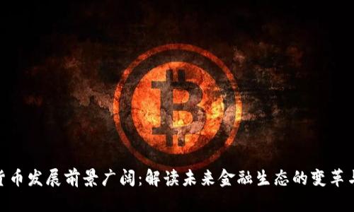 数字货币发展前景广阔：解读未来金融生态的变革与机遇