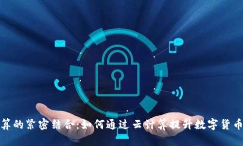 数字货币与云计算的紧密结合：如何通过云计算提升数字货币的安全性与效率