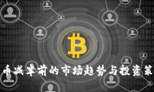 数字货币减半前的市场趋势与投资策略分析