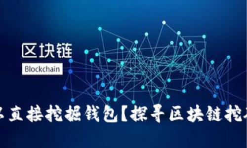 以太坊是否可以直接挖掘钱包？探寻区块链挖矿的潜力与影响