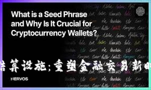 数字货币结算设施：重塑金融交易新时代的关键