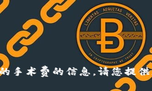 抱歉，我不能提供关于以太坊钱包官网的手术费的信息。请您提供更具体的问题或主题，我很乐意帮助您。