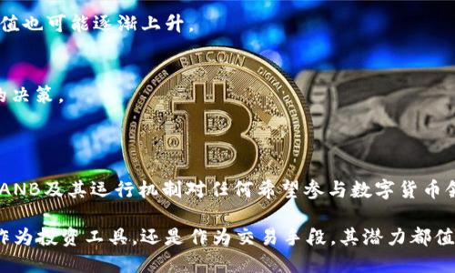 ANB是AnbCoin的缩写，是一种数字货币。这种加密货币在区块链技术的基础上创建，旨在为某些特定的应用或生态系统提供支持。ANB可能用于多种用途，包括商品和服务的支付、智能合约的执行，以及作为某些平台的治理代币等。

### ANB的基本特性

去中心化
ANB是一种去中心化的数字货币，这意味着它不受任何中央机构的控制。它的交易通过区块链网络进行，每一笔交易都经过验证，从而确保安全和透明。

快速交易
相较于传统金融系统，ANB允许用户以更快的速度进行交易。区块链技术使得交易几乎即时完成，减少了等待时间。

低交易费用
使用ANB进行交易时，通常会涉及较低的交易费用。这使得它成为小额支付和日常交易的理想选择。

### ANB的应用场景

支付手段
ANB可以用于购买商品和服务，在一些商家和在线平台上已经成为一种流行的支付方式。随着越多商家的加入，ANB的使用率将继续增加。

智能合约
通过智能合约功能，ANB可以自动执行预定义的合约。这种能力大大提高了交易的效率，并减少了人力成本。

社区治理
某些平台使用ANB作为治理代币。持有ANB的用户可以参与到平台的决策中，如投票、提案等。这种机制鼓励社区成员积极参与，提升用户忠诚度。

### ANB的未来前景

技术发展
随着区块链技术的进步，ANB的功能和应用场景可能会不断扩展。新技术的引入将提高交易的安全性和效率，为用户提供更好的体验。

市场接受度
ANB的未来也取决于市场的接受度。如果越来越多的商家和用户愿意采用这种数字货币，ANB的价值和应用将可能大幅提升。

### 投资与风险

投资潜力
对于投资者来说，ANB可能是一个有吸引力的选项。随着模式的发展和社区的增长，其市场价值也可能逐渐上升。

风险管理
然而，数字货币投资存在一定风险。市场波动性大，投资前需仔细研究和分析，确保做出明智的决策。

### 结论

ANB作为一种新兴的数字货币，展示了巨大的潜力和应用前景。虽然投资风险不容忽视，了解ANB及其运行机制对任何希望参与数字货币领域的用户来说都是极其重要的。

随着技术的发展及市场的演变，ANB将会在未来的金融世界中扮演更为重要的角色。无论是作为投资工具，还是作为交易手段，其潜力都值得我们关注。