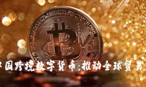 探索中国跨境数字货币：推动全球贸易新未来