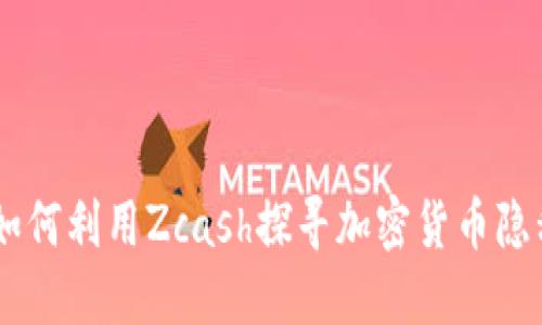 数字货币ZEC：如何利用Zcash探寻加密货币隐私与安全的未来