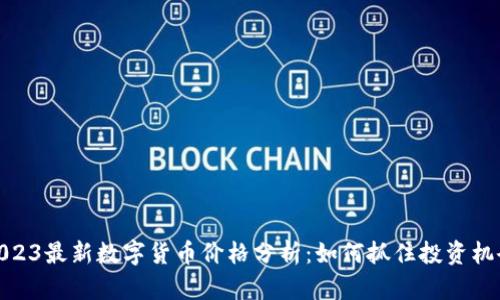 2023最新数字货币价格分析：如何抓住投资机会