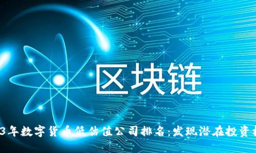 2023年数字货币低估值公司排名：发现潜在投资机会！