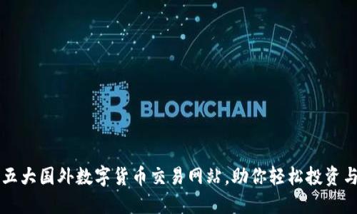 推荐五大国外数字货币交易网站，助你轻松投资与交易