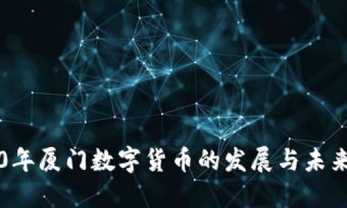2020年厦门数字货币的发展与未来展望