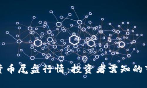 深入解析数字货币尾盘行情：投资者需知的市场趋势与策略