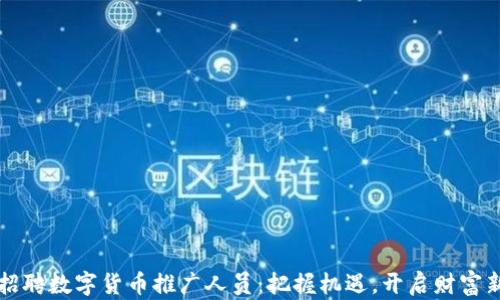 
温州招聘数字货币推广人员：把握机遇，开启财富新篇章