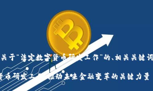 好的，下面是关于“法定数字货币研发工作”的、相关关键词和详细内容。

: 法定数字货币研发工作：推动未来金融变革的关键力量