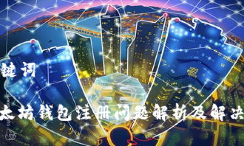 和关键词

: 以太坊钱包注册问题解析及解决方案