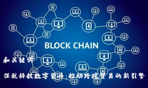 和关键词

保税科技数字货币：推动跨境贸易的新引擎