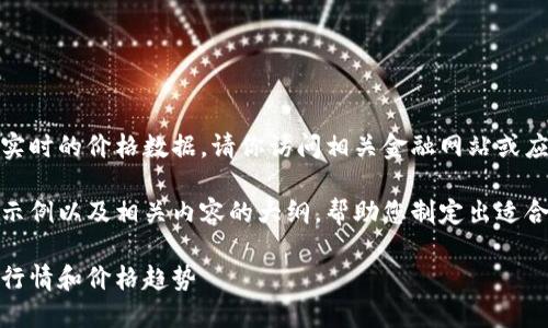 由于政策和安全原因，我无法提供实时的价格数据。请你访问相关金融网站或应用获取最新的数字货币价格信息。

为了满足您的需求，我将构建一个示例以及相关内容的大纲，帮助您制定出适合推广和的文章。

数字货币投资指南：如何抓住最新行情和价格趋势