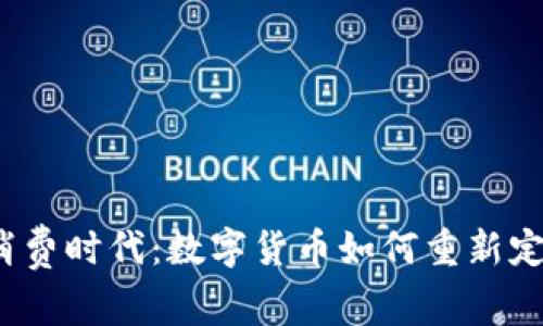 2023年大消费时代：数字货币如何重新定义消费方式